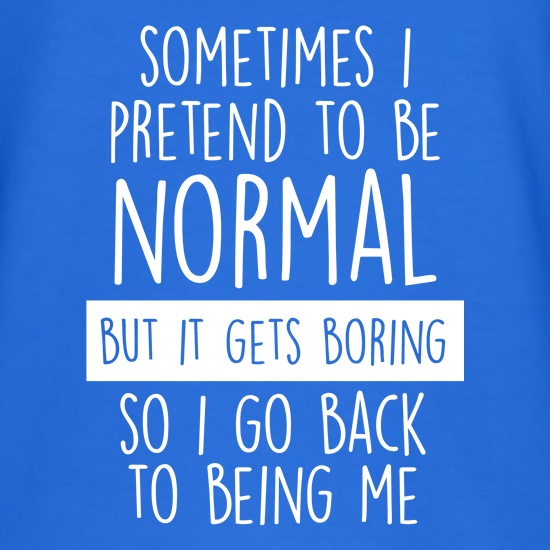 Sometimes I Pretend To Be Normal t shirt